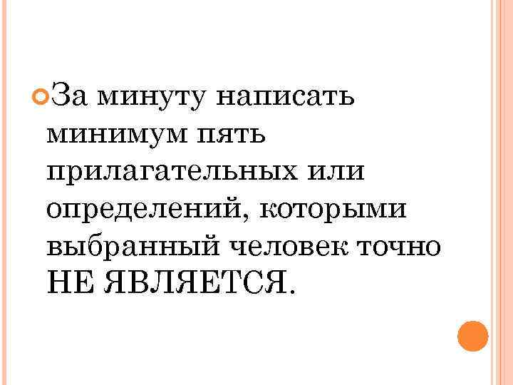  За минуту написать минимум пять прилагательных или определений, которыми выбранный человек точно НЕ