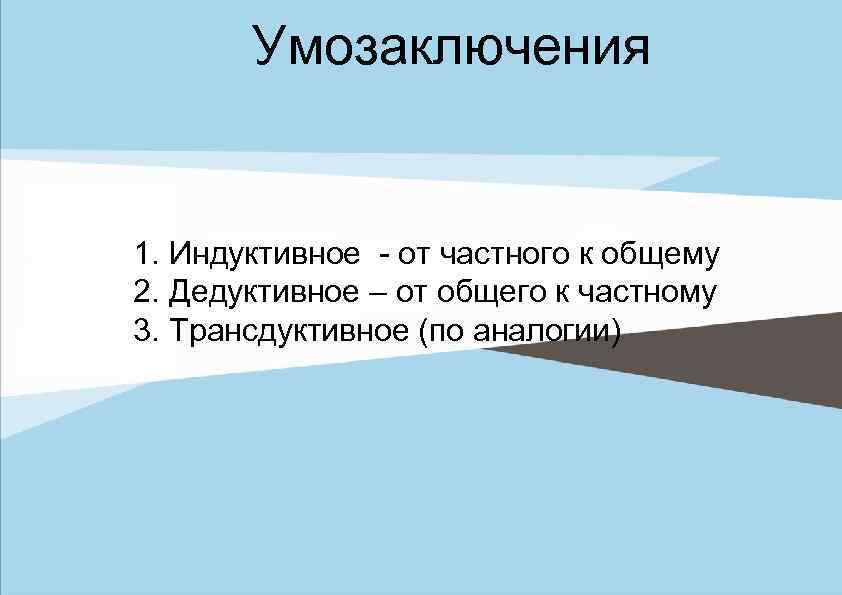 Умозаключения 1. Индуктивное - от частного к общему 2. Дедуктивное – от общего к