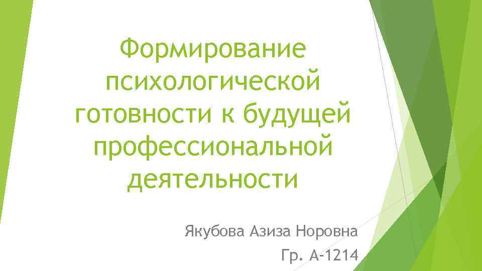 Формирование психологической готовности к будущей профессиональной деятельности Якубова Азиза Норовна Гр. А-1214 