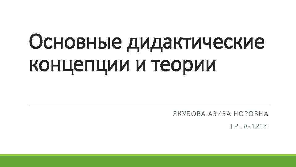 Основные дидактические концепции и теории ЯКУБОВА АЗИЗА НОРОВНА ГР. А-1214 