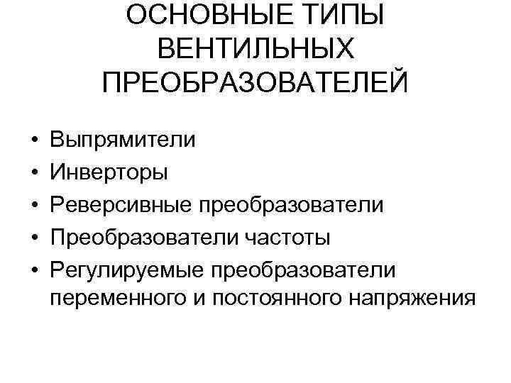 ОСНОВНЫЕ ТИПЫ ВЕНТИЛЬНЫХ ПРЕОБРАЗОВАТЕЛЕЙ • • • Выпрямители Инверторы Реверсивные преобразователи Преобразователи частоты Регулируемые