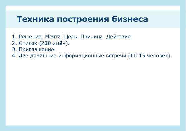 Техника построения бизнеса 1. 2. 3. 4. Решение. Мечта. Цель. Причина. Действие. Список (200