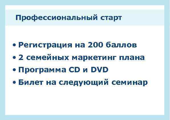 Профессиональный старт • Регистрация на 200 баллов • 2 семейных маркетинг плана • Программа