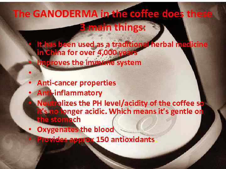 The GANODERMA in the coffee does these 3 main things: • It has been