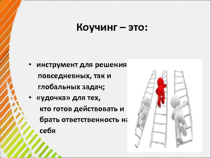 Коучинг – это: • инструмент для решения как повседневных, так и глобальных задач; •