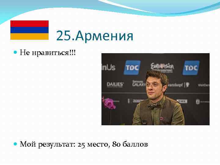 25. Армения Не нравиться!!! Мой результат: 25 место, 80 баллов 