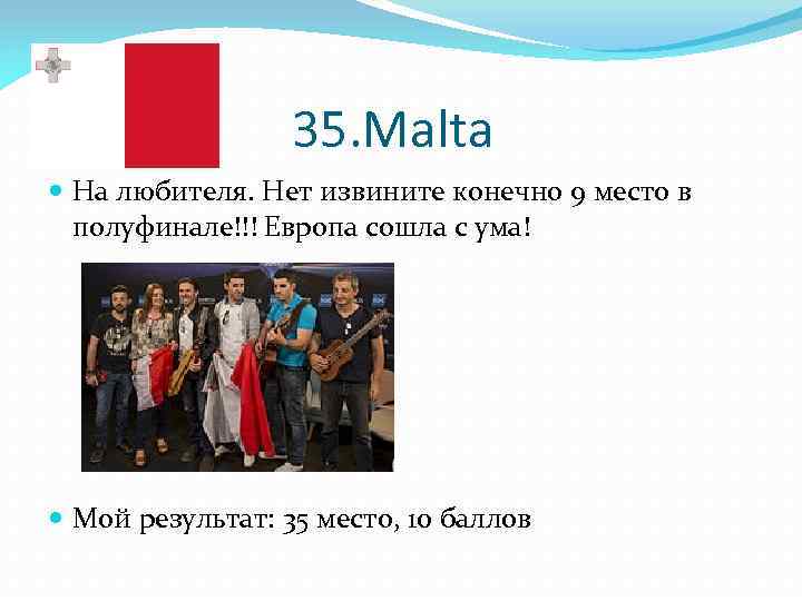 35. Malta На любителя. Нет извините конечно 9 место в полуфинале!!! Европа сошла с