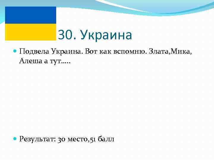 30. Украина Подвела Украина. Вот как вспомню. Злата, Мика, Алеша а тут…. . Результат:
