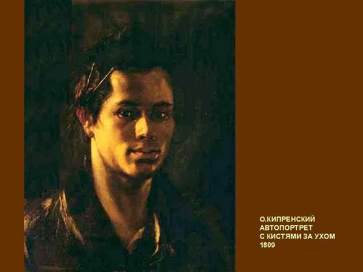 О. КИПРЕНСКИЙ АВТОПОРТРЕТ С КИСТЯМИ ЗА УХОМ 1809 