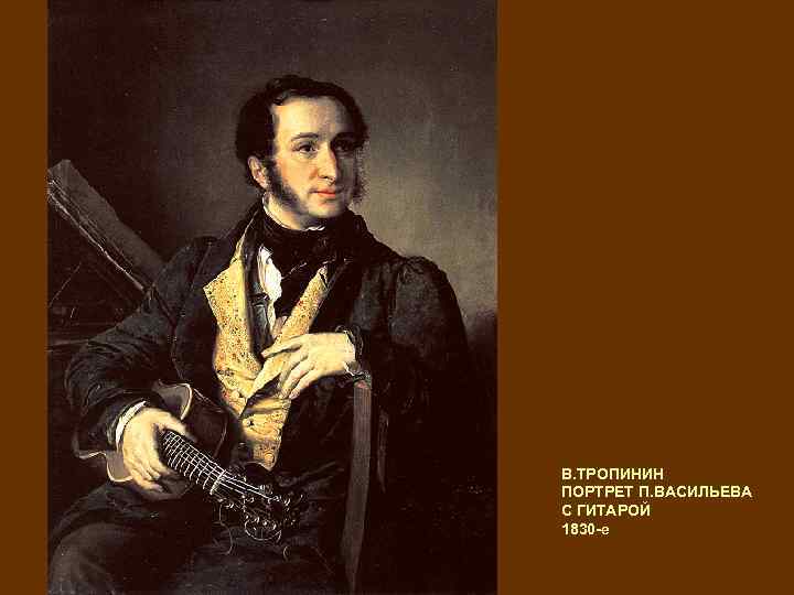 В. ТРОПИНИН ПОРТРЕТ П. ВАСИЛЬЕВА С ГИТАРОЙ 1830 -е 