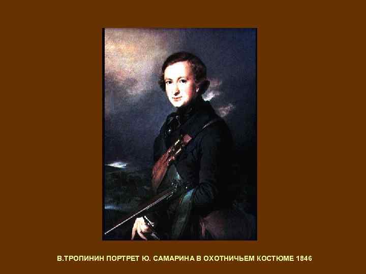 В. ТРОПИНИН ПОРТРЕТ Ю. САМАРИНА В ОХОТНИЧЬЕМ КОСТЮМЕ 1846 