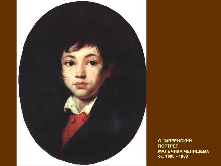 О. КИПРЕНСКИЙ ПОРТРЕТ МАЛЬЧИКА ЧЕЛИЩЕВА ок. 1808 - 1809 