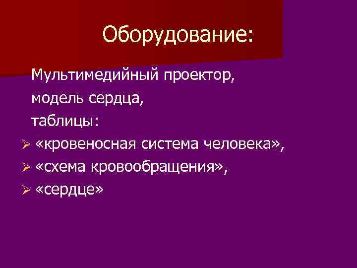 Оборудование: Мультимедийный проектор, модель сердца, таблицы: Ø «кровеносная система человека» , Ø «схема кровообращения»