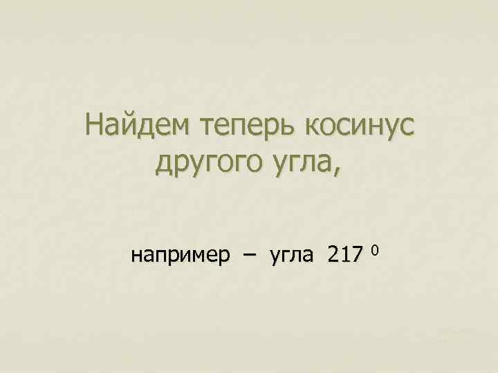 Найдем теперь косинус другого угла, например – угла 217 0 Харьковск ий В. З.