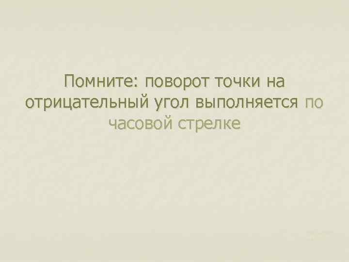 Помните: поворот точки на отрицательный угол выполняется по часовой стрелке Харьковск ий В. З.