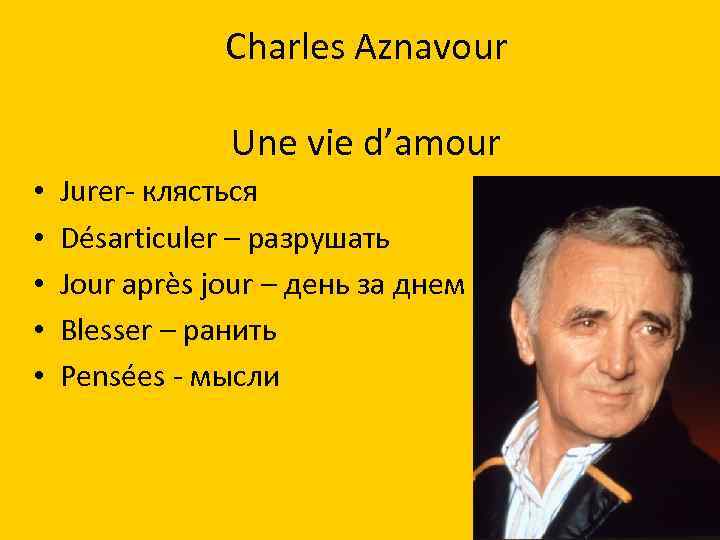 Charles Aznavour Une vie d’amour • • • Jurer- клясться Désarticuler – разрушать Jour