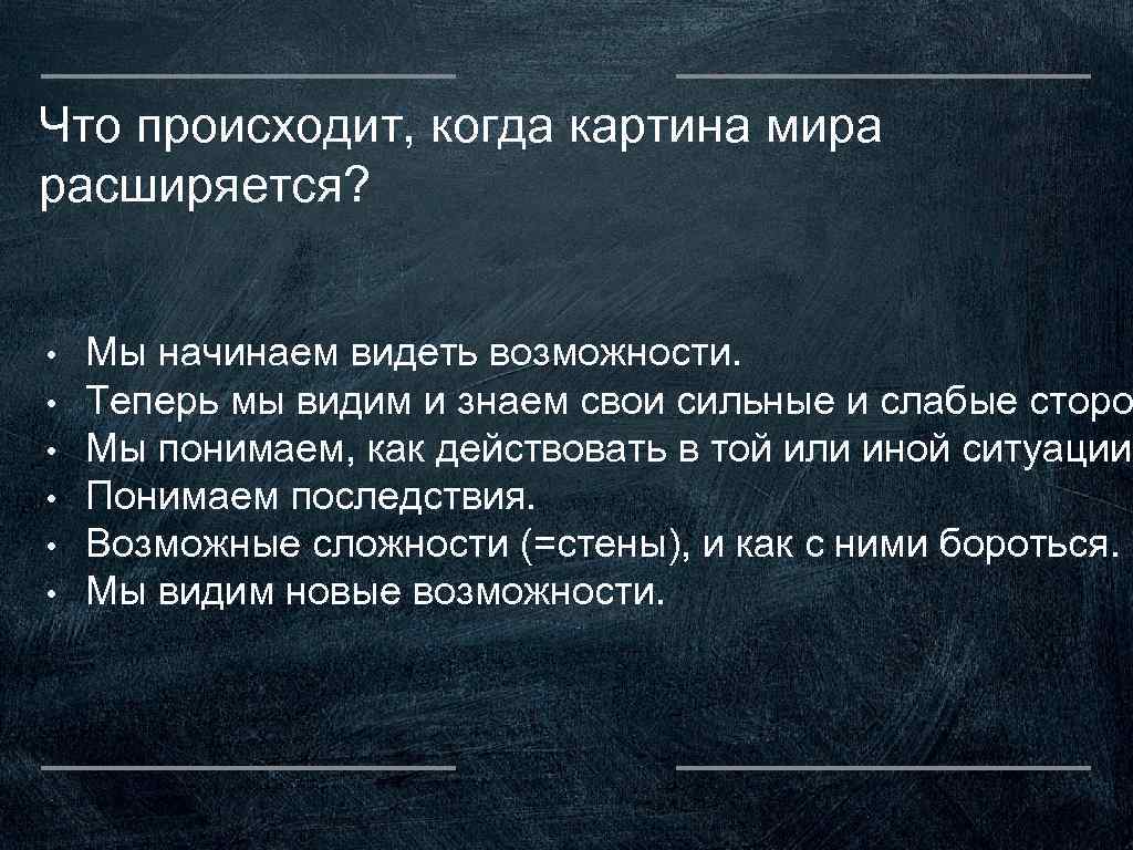 Что происходит, когда картина мира расширяется? • • • Мы начинаем видеть возможности. Теперь
