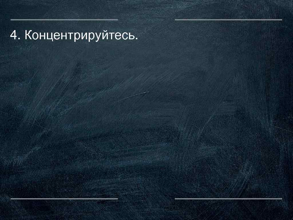 4. Концентрируйтесь. 