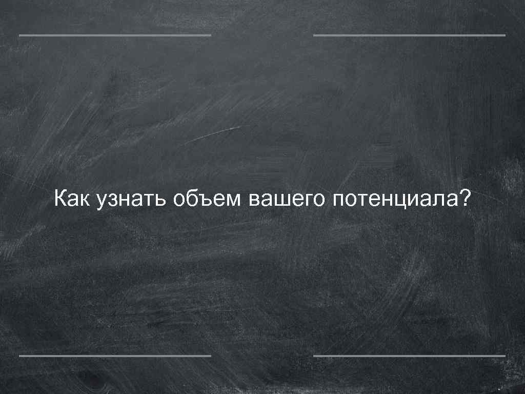 Как узнать объем вашего потенциала? 