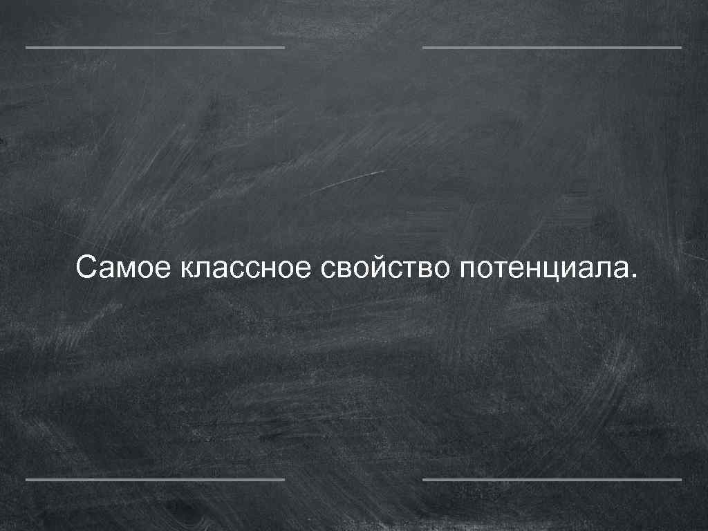 Самое классное свойство потенциала. 