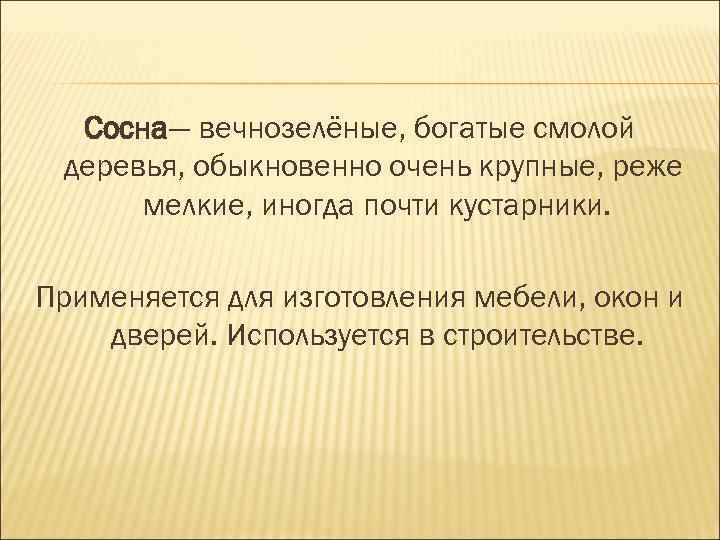Сосна— вечнозелёные, богатые смолой деревья, обыкновенно очень крупные, реже мелкие, иногда почти кустарники. Применяется