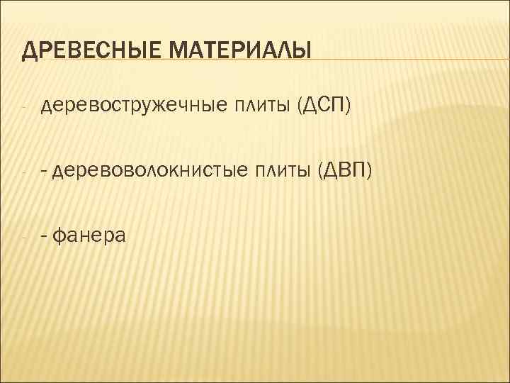 ДРЕВЕСНЫЕ МАТЕРИАЛЫ - деревостружечные плиты (ДСП) - - деревоволокнистые плиты (ДВП) - - фанера