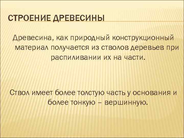 СТРОЕНИЕ ДРЕВЕСИНЫ Древесина, как природный конструкционный материал получается из стволов деревьев при распиливании их