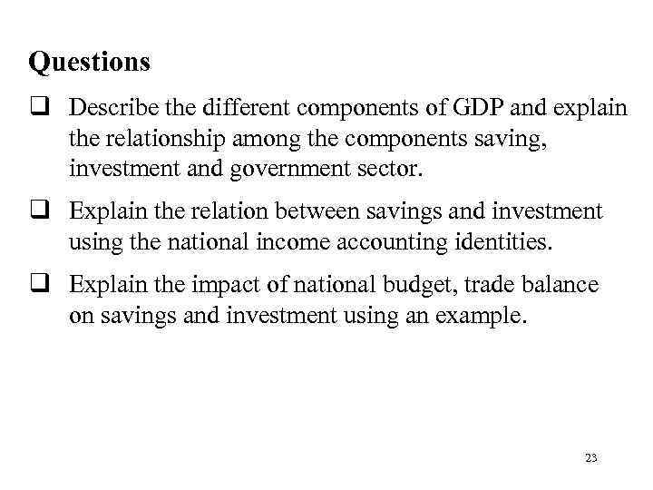 Questions q Describe the different components of GDP and explain the relationship among the