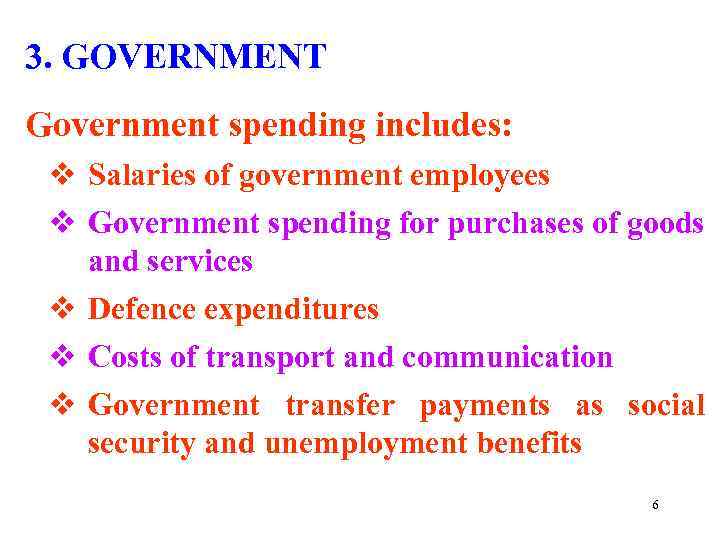 3. GOVERNMENT Government spending includes: v Salaries of government employees v Government spending for