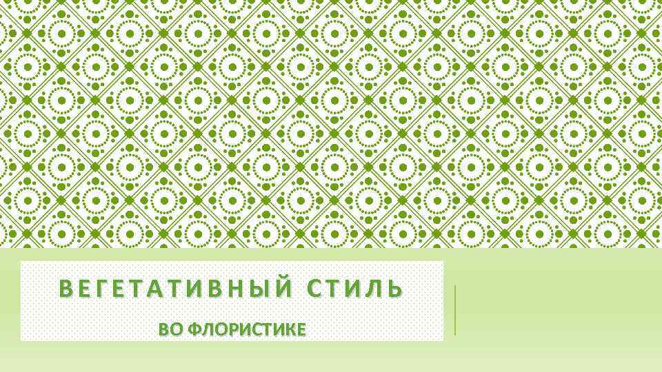 ВЕГЕТАТИВНЫЙ СТИЛЬ ВО ФЛОРИСТИКЕ 