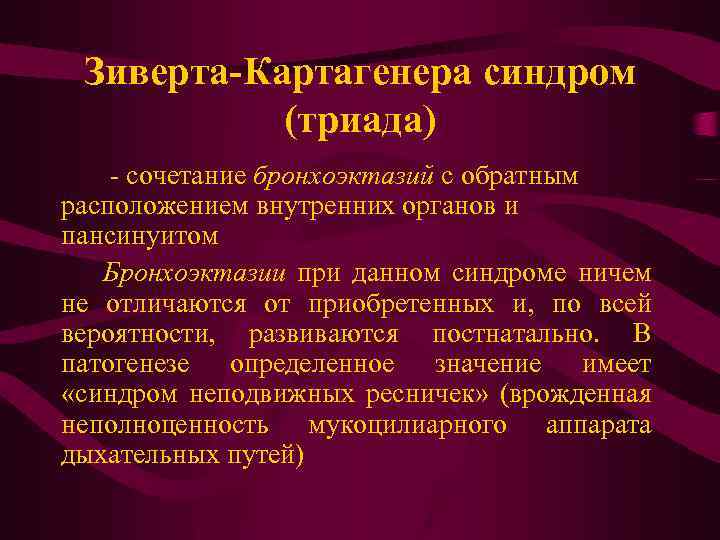 Зиверта-Картагенера синдром (триада) - сочетание бронхоэктазий с обратным расположением внутренних органов и пансинуитом Бронхоэктазии