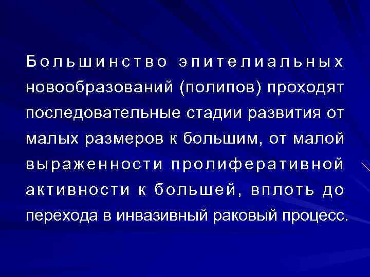 Большинство эпителиальных новообразований (полипов) проходят последовательные стадии развития от малых размеров к большим, от