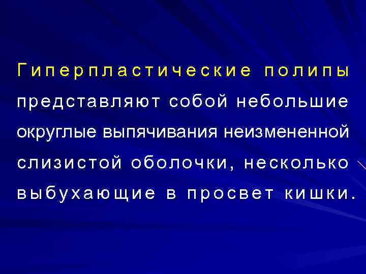 Гиперпластические полипы представляют собой небольшие округлые выпячивания неизмененной слизистой оболочки, несколько выбухающие в просвет
