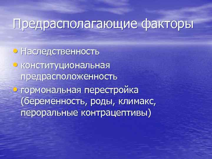 Предрасполагающие факторы • Наследственность • конституциональная предрасположенность • гормональная перестройка (беременность, роды, климакс, пероральные