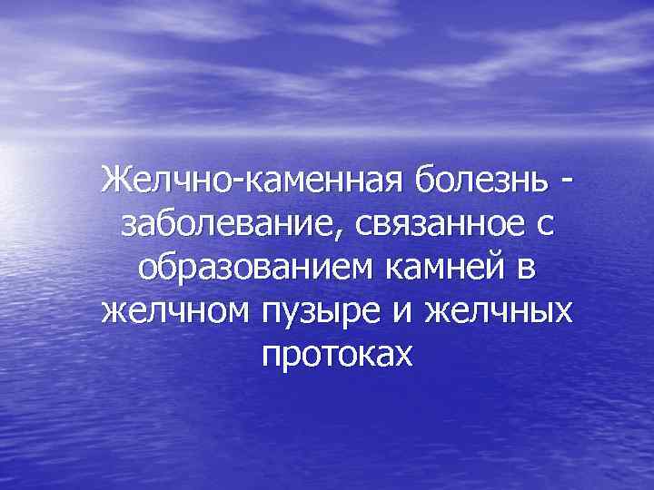 Желчно каменная болезнь заболевание, связанное с образованием камней в желчном пузыре и желчных протоках