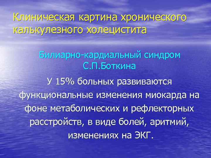 Клиническая картина хронического калькулезного холецистита Билиарно кардиальный синдром С. П. Боткина У 15% больных