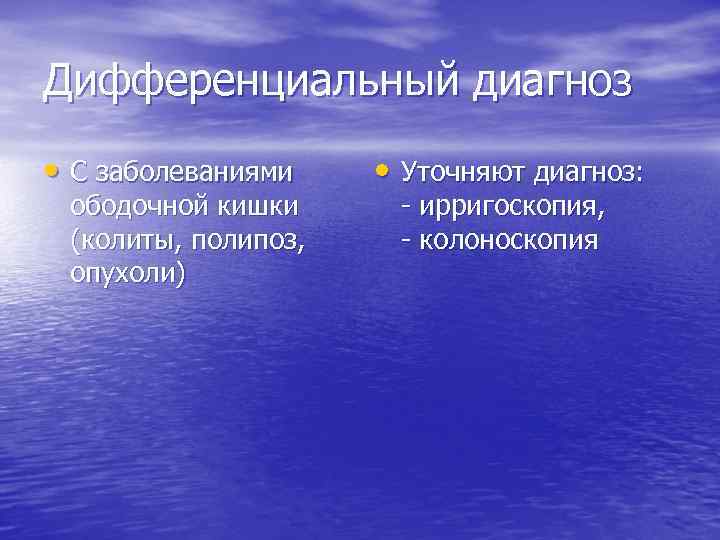 Дифференциальный диагноз • С заболеваниями ободочной кишки (колиты, полипоз, опухоли) • Уточняют диагноз: ирригоскопия,