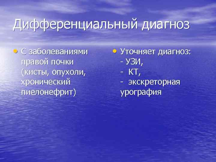 Дифференциальный диагноз • С заболеваниями правой почки (кисты, опухоли, хронический пиелонефрит) • Уточняет диагноз: