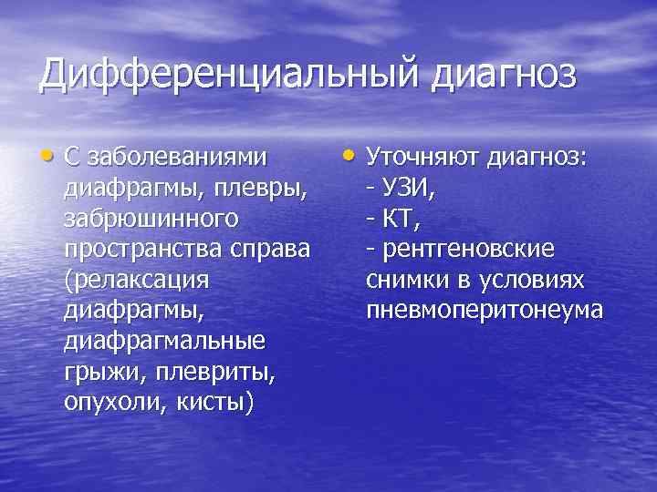 Дифференциальный диагноз • С заболеваниями диафрагмы, плевры, забрюшинного пространства справа (релаксация диафрагмы, диафрагмальные грыжи,