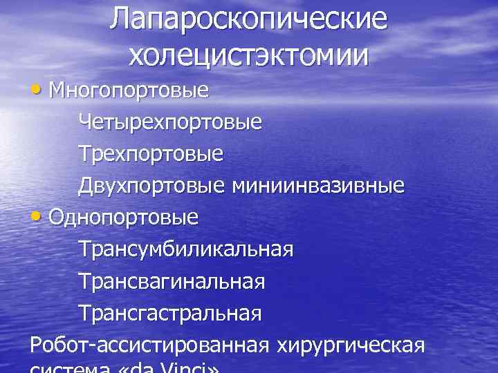 Лапароскопические холецистэктомии • Многопортовые Четырехпортовые Трехпортовые Двухпортовые миниинвазивные • Однопортовые Трансумбиликальная Трансвагинальная Трансгастральная Робот