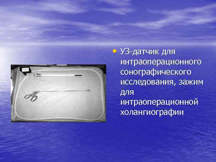  • УЗ датчик для интраоперационного сонографического исследования, зажим для интраоперационной холангиографии 