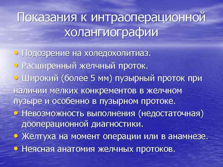 Показания к интраоперационной холангиографии • Подозрение на холедохолитиаз. • Расширенный желчный проток. • Широкий