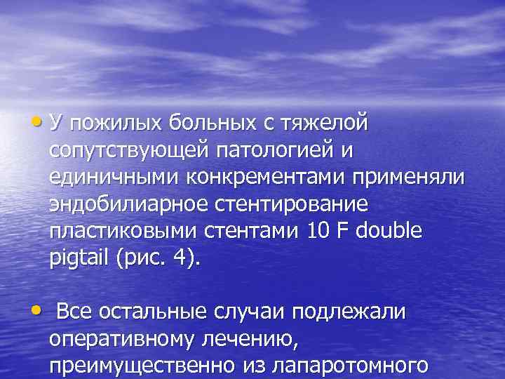  • У пожилых больных с тяжелой сопутствующей патологией и единичными конкрементами применяли эндобилиарное