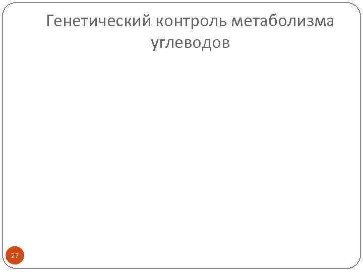 Генетический контроль метаболизма углеводов 27 