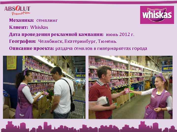 Механика: семплинг Клиент: Whiskas Дата проведения рекламной кампании: июнь 2012 г. География: Челябинск, Екатеринбург,