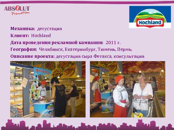 Механика: дегустация Клиент: Hochland Дата проведения рекламной кампании: 2011 г. География: Челябинск, Екатеринбург, Тюмень,