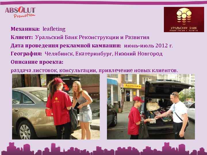 Механика: leafleting Клиент: Уральский Банк Реконструкции и Развития Дата проведения рекламной кампании: июнь-июль 2012