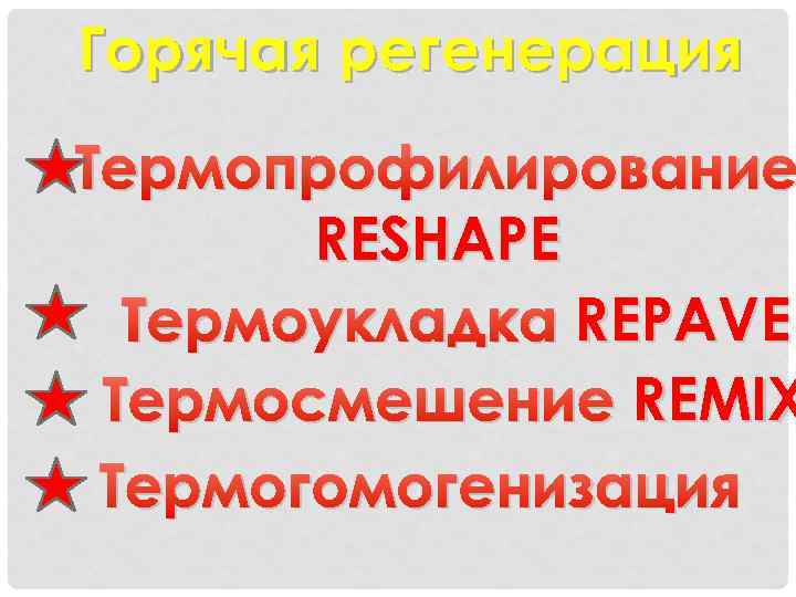 Горячая регенерация Термопрофилирование RESHAPE Термоукладка REPAVE Термосмешение REMIX Термогомогенизация 