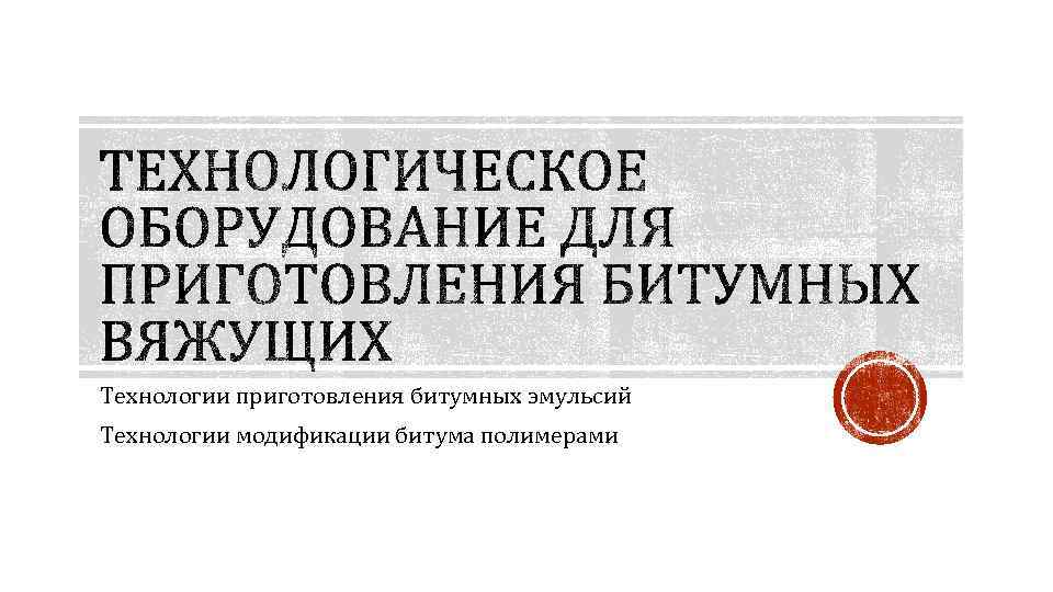 Технологии приготовления битумных эмульсий Технологии модификации битума полимерами 