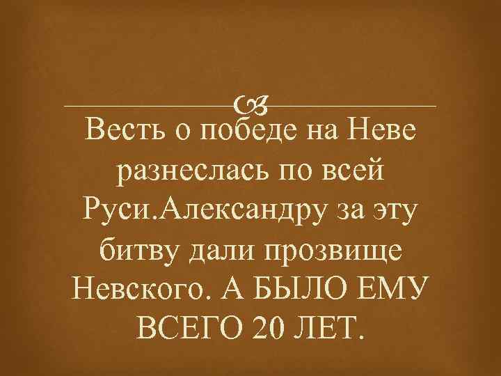  Весть о победе на Неве разнеслась по всей Руси. Александру за эту битву